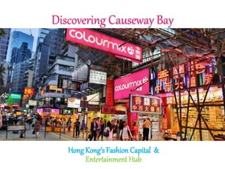 Discovering Causeway Bay
HongKong’s Fashion Capital &
Entertainment Hub
 