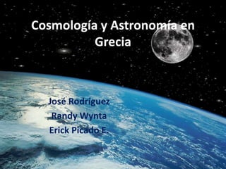 Cosmología y Astronomía en
          Grecia



  José Rodríguez
   Randy Wynta
  Erick Picado E.
 