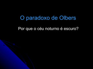 O paradoxo de Olbers Por que o céu noturno é escuro? 