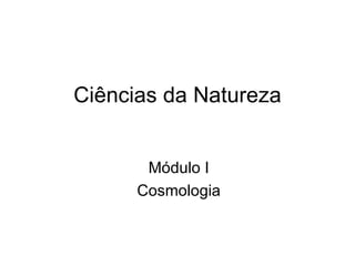 Ciências da Natureza


       Módulo I
      Cosmologia
 