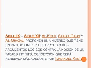 SIGLO IX – SIGLO XII: AL-KINDI, SAADIA GAON Y
AL-GHAZALI PROPONEN UN UNIVERSO QUE TIENE
UN PASADO FINITO Y DESARROLLAN DOS...