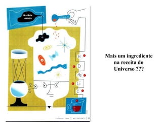 Mais um ingrediente
na receita do
Universo ???
Ruth Bruno
IF/UFF
 