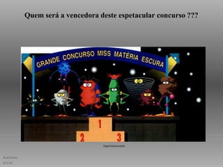 Quem será a vencedora deste espetacular concurso ???
Ruth Bruno
IF/UFF
Superinteressante
 