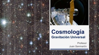 Cosmología
Gravitación Universal
Profesor
Juan Sanmartín
 