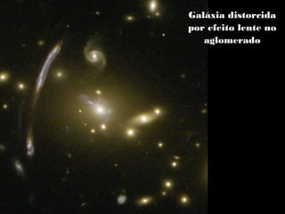 Galáxia distorcida
por efeito lente no
aglomerado
 
