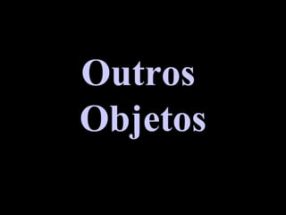Outros
Objetos
 