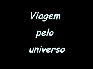 Viagem
pelo
universo
 
