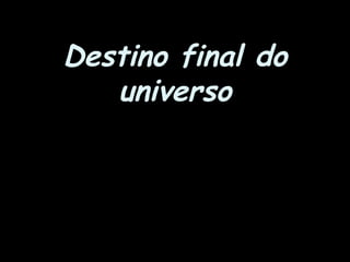 Destino final do
universo
 