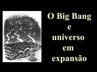 O Big Bang
e
universo
em
expansão
 