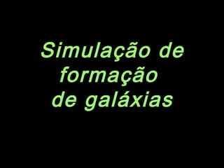 Simulação de
formação
de galáxias
 