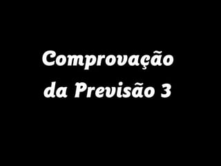 Comprovação
da Previsão 3
 