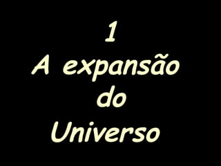 1
A expansão
do
Universo
 