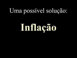 Uma possível solução:
Inflação
 