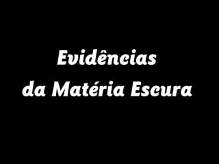 Evidências
da Matéria Escura
 