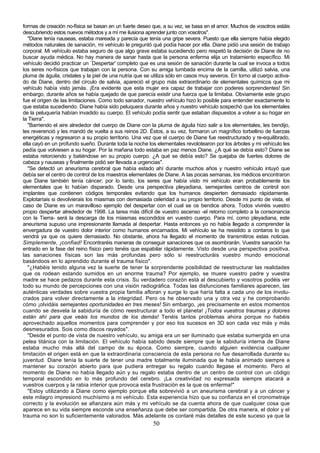 formas de creación no-física se basan en un fuerte deseo que, a su vez, se basa en el amor. Muchos de vosotros estáis
descubriendo estos nuevos métodos y a mí me ilusiona aprender junto con vosotros".
   "Diane tenía nauseas, estaba mareada y parecía que tenía una gripe severa. Puesto que ella siempre había elegido
métodos naturales de sanación, mi vehículo le preguntó qué podía hacer por ella. Diane pidió una sesión de trabajo
corporal. Mi vehículo estaba seguro de que algo grave estaba sucediendo pero respetó la decisión de Diane de no
buscar ayuda médica. No hay manera de sanar hasta que la persona enferma elija un tratamiento específico. Mi
vehículo decidió practicar un `Despertar' completo que es una sesión de sanación durante la cual se invoca a todos
los seres no-físicos que trabajan con la persona. Con su amiga tumbada encima de la camilla, utilizó salvia, una
pluma de águila, cristales y la piel de una nutria que se utiliza sólo en casos muy severos. En torno al cuerpo activa-
do de Diane, dentro del círculo de salvia, apareció el grupo más extraordinario de elementales químicos que mi
vehículo había visto jamás. ¡Era evidente que esta mujer era capaz de trabajar con poderes sorprendentes! Sin
embargo, durante años se había quejado de que parecía existir una fuerza que la limitaba. Obviamente este grupo
fue el origen de las limitaciones. Como todo sanador, nuestro vehículo hizo lo posible para entender exactamente lo
que estaba sucediendo. Diane había sido peluquera durante años y nuestro vehículo sospechó que los elementales
de la peluquería habían invadido su cuerpo. El vehículo podía sentir que estaban dispuestos a volver a su hogar en
la Tierra".
   "Barriendo el aire alrededor del cuerpo de Diane con la pluma de águila hizo salir a los elementales, les bendijo,
les reverenció y les mandó de vuelta a sus reinos 2D. Éstos, a su vez, formaron un magnífico torbellino de fuerzas
energéticas y regresaron a su propio territorio. Una vez que el cuerpo de Diane fue reestructurado y re-equilibrado,
ella cayó en un profundo sueño. Durante toda la noche los elementales revolotearon por los árboles y mi vehículo les
pedía que volviesen a su hogar. Por la mañana todo estaba en paz menos Diane. ¿A qué se debía esto? Diane se
estaba retorciendo y batiéndose en su propio cuerpo. ¿A qué se debía esto? Se quejaba de fuertes dolores de
cabeza y nauseas y finalmente pidió ser llevada a urgencias".
   "Se detectó un aneurisma cerebral que había estado ahí durante muchos años y nuestro vehículo intuyó que
debía ser el centro de control de los maestros elementales de Diane. A las pocas semanas, los médicos encontraron
que Diane también tenía cáncer; por lo tanto, los seres que había visto mi vehículo eran probablemente los
elementales que lo habían disparado. Desde una perspectiva pleyadiana, semejantes centros de control son
implantes que contienen códigos temporales evitando que los humanos despierten demasiado rápidamente.
Explotaríais si devolvierais los miasmas con demasiada celeridad a su propio territorio. Desde mi punto de vista, el
caso de Diane es un maravilloso ejemplo del despertar con el cual se os bendice ahora. Todos viviréis vuestro
propio despertar alrededor de 1998. La tarea más difícil de vuestro ascenso -el retorno completo a la consonancia
con la Tierra- será la descarga de los miasmas escondidos en vuestro cuerpo. Para mí, como pleyadiana, este
aneurisma supuso una impresionante llamada al despertar. Hasta entonces yo no había llegado a comprender la
envergadura de vuestro dolor interior como humanos encarnados. Mi vehículo se ha resistido a contaros lo que
vendrá ya que os quiere demasiado. No obstante, ahora ha llegado el momento de transmitiros estas noticias.
Simplemente, ¡confiad! Encontraréis maneras de conseguir sanaciones que os asombrarán. Vuestra sanación ha
entrado en la fase del reino físico pero tenéis que espabilar rápidamente. Visto desde una perspectiva positiva,
las sanaciones físicas son las más profundas pero sólo si reestructuráis vuestro mundo emocional
basándoos en lo aprendido durante el trauma físico".
   "¿Habéis tenido alguna vez la suerte de tener la sorprendente posibilidad de reestructurar las realidades
que os rodean estando sumidos en un enorme trauma? Por ejemplo, se muere vuestro padre y vuestra
madre se hace pedazos durante esta crisis. Su verdadero corazón está al descubierto y vosotros podéis ver
todo su mundo de percepciones con una visión radiográfica. Todas las disfunciones familiares aparecen, las
auténticas verdades sobre vuestra propia familia afloran y surge lo que haría falta a cada uno de los involu-
crados para volver directamente a la integridad. Pero os he observado una y otra vez y he comprobando
cómo ¡olvidáis semejantes oportunidades en tres meses! Sin embargo, ¡es precisamente en estos momentos
cuando se desvela la sabiduría de cómo reestructurar a todo el planeta! ¡Todos vuestros traumas y dolores
están ahí para que veáis los mundos de los demás! Tenéis tantos problemas ahora porque no habéis
aprovechado aquellos momentos para comprender y por eso los sucesos en 3D son cada vez más y más
desmesurados. Sois como discos rayados".
   "Desde el punto de vista de nuestro vehículo, su amiga era un ser iluminado que estaba sumergida en una
pelea titánica con la limitación. El vehículo había sabido desde siempre que la sabiduría interna de Diane
estaba mucho más allá del campo de su época. Como siempre, cuando alguien evidencia cualquier
limitación el origen está en que la extraordinaria consciencia de esta persona no fue desarrollada durante su
juventud. Diane tenía la suerte de tener una madre totalmente iluminada que le había animado siempre a
mantener su corazón abierto para que pudiera entregar su regalo cuando llegase el momento. Pero el
momento de Diane no había llegado aún y su regalo estaba dentro de un centro de control con un código
temporal escondido en lo más profundo del cerebro. ¡La creatividad no expresada siempre atacará a
vuestros cuerpos y la rabia interior que provoca esta frustración es la que os enferma!"
   "Estoy utilizando a Diane como ejemplo porque ella sobrevivió a un aneurisma cerebral y a un cáncer y
este milagro impresionó muchísimo a mi vehículo. Esta experiencia hizo que su confianza en el cronometraje
correcto y la evolución se afianzara aún más y mi vehículo se da cuenta ahora de que cualquier cosa que
aparece en su vida siempre esconde una enseñanza que debe ser compartida. De otra manera, el dolor y el
trauma no son lo suficientemente valorados. Más adelante os contaré más detalles de este suceso ya que la
                                                          50
 