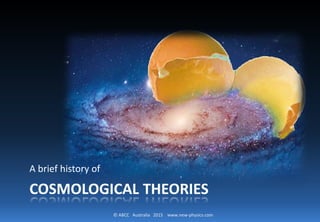 © ABCC Australia 2015 new-physics.com
COSMOLOGICAL THEORIES
Cosmic Adventure 3.01: A brief history of
 