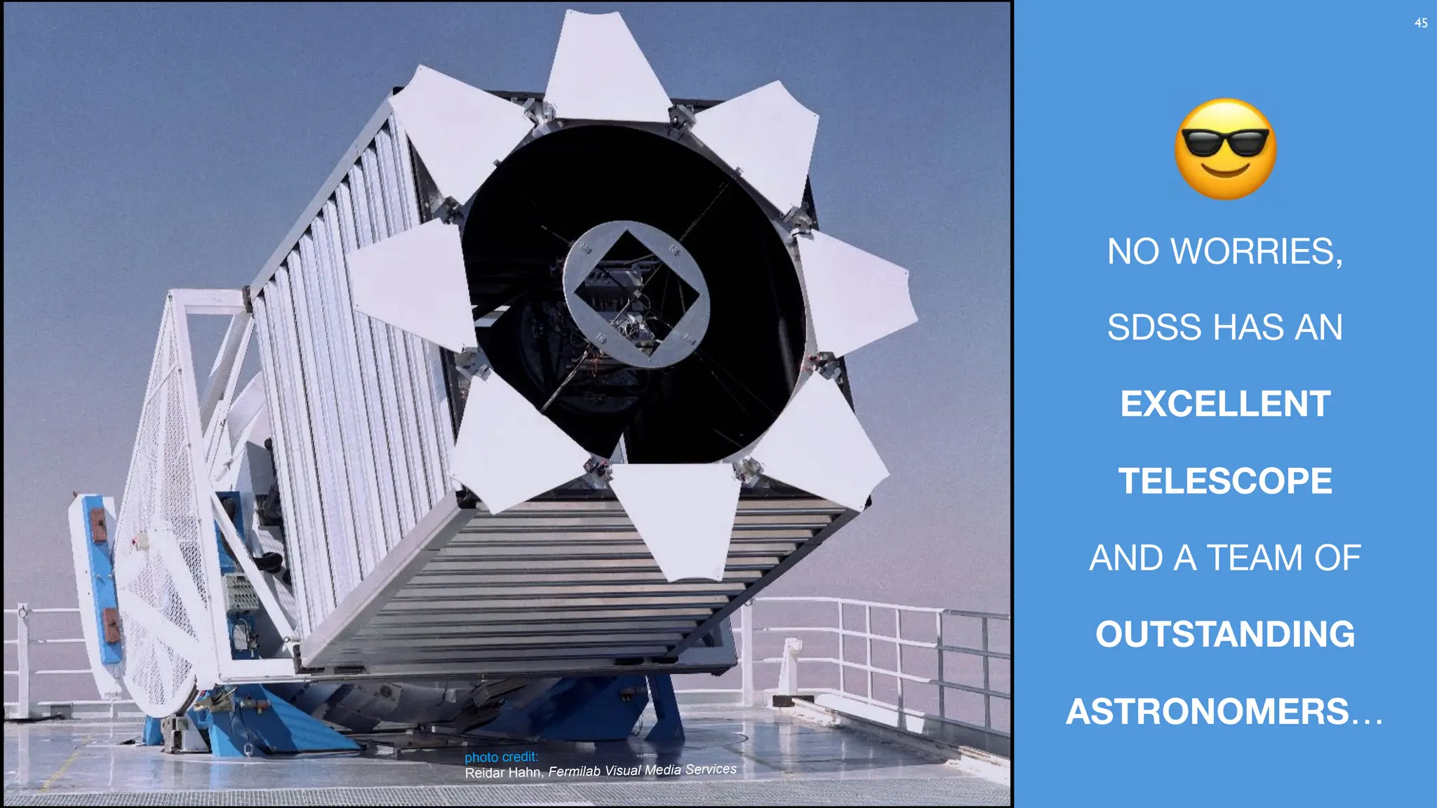 45
NO WORRIES,
SDSS HAS AN
EXCELLENT
TELESCOPE
AND A TEAM OF
OUTSTANDING
ASTRONOMERS…
😎
photo credit:
Reidar Hahn, Fermilab Visual Media Services
 