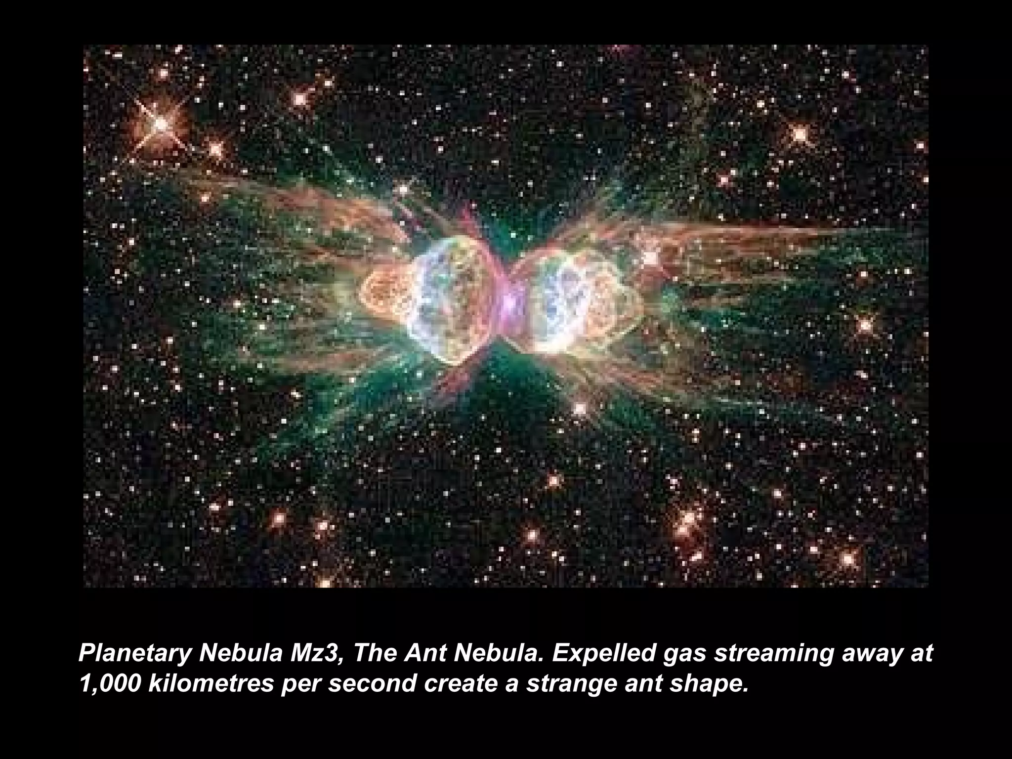 Planetary Nebula Mz3 ,  The Ant Nebula. Expelled gas streaming away at 1,000 kilometres per second create a strange ant shape.   
