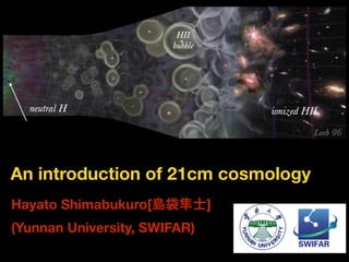 An introduction of 21cm cosmology
Hayato Shimabukuro[島袋隼士]
(Yunnan University, SWIFAR)
 