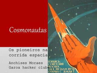 Cosmonautas
Os pioneiros na
corrida espacial
Anchises Moraes
Garoa hacker clube
 