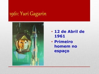 1961: Yuri Gagarin
• 12 de Abril de
1961
• Primeiro
homem no
espaço
 