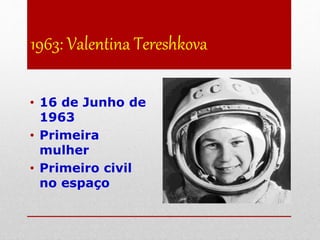 1963: Valentina Tereshkova
• 16 de Junho de
1963
• Primeira
mulher
• Primeiro civil
no espaço
 