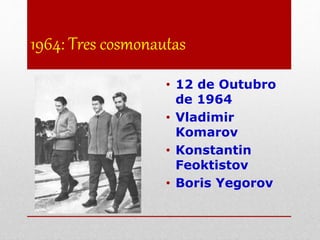 1964: Tres cosmonautas
• 12 de Outubro
de 1964
• Vladimir
Komarov
• Konstantin
Feoktistov
• Boris Yegorov
 
