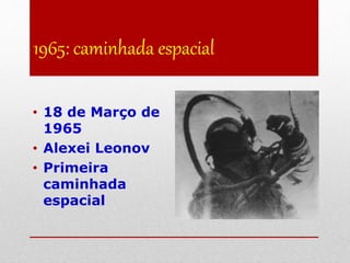 1965: caminhada espacial
• 18 de Março de
1965
• Alexei Leonov
• Primeira
caminhada
espacial
 