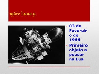 1966: Luna 9
• 03 de
Fevereir
o de
1966
• Primeiro
objeto a
pousar
na Lua
 