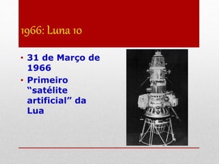 1966: Luna 10
• 31 de Março de
1966
• Primeiro
“satélite
artificial” da
Lua
 