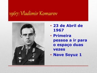 1967: Vladimir Komarov
• 23 de Abril de
1967
• Primeira
pessoa a ir para
o espaço duas
vezes
• Nave Soyuz 1
 
