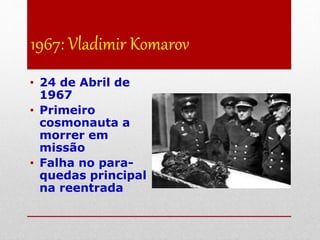 1967: Vladimir Komarov
• 24 de Abril de
1967
• Primeiro
cosmonauta a
morrer em
missão
• Falha no para-
quedas principal
na reentrada
 