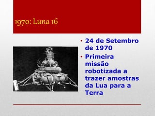1970: Luna 16
• 24 de Setembro
de 1970
• Primeira
missão
robotizada a
trazer amostras
da Lua para a
Terra
 