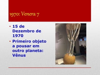 1970: Venera 7
• 15 de
Dezembro de
1970
• Primeiro objeto
a pousar em
outro planeta:
Vênus
 
