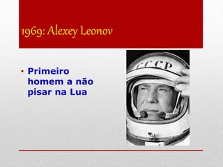 1969: Alexey Leonov
• Primeiro
homem a não
pisar na Lua
 