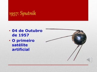 1957: Sputnik
• 04 de Outubro
de 1957
• O primeiro
satélite
artificial
 