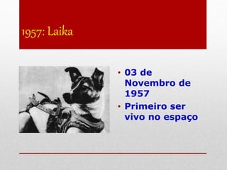 1957: Laika
• 03 de
Novembro de
1957
• Primeiro ser
vivo no espaço
 