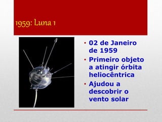 1959: Luna 1
• 02 de Janeiro
de 1959
• Primeiro objeto
a atingir órbita
heliocêntrica
• Ajudou a
descobrir o
vento solar
 