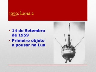 1959: Luna 2
• 14 de Setembro
de 1959
• Primeiro objeto
a pousar na Lua
 