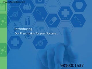 Introducing
Our Prescription for your Success…
www.sehgalestates.com
9810001537
 