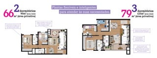 Plantas ﬂexíveis e inteligentes
266 dormitórios
90m2
(área total)
m2
(área privativa)
para atender às suas necessidades. 379 dormitórios
125m2
(área total)
m2
(área privativa)
Apartamentos entregues com
pontos para ar-condicionado
tipo split nas salas e suítes.
Todas as unidades contam com
cozinha americana e passagem
para a Sacada Gourmet.
Sacada Gourmet com
churrasqueira a carvão e
passagem direta para a cozinha.
Áreas integradas que garantem
maior funcionalidade.
Opção de living ampliado com
retirada do terceiro dormitório.
Áreas molhadas
com iluminação e
ventilação natural.
 