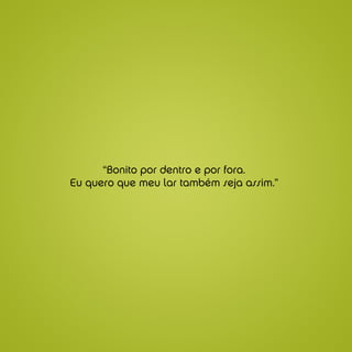 “Bonito por dentro e por fora.
Eu quero que meu lar também seja assim.”
 