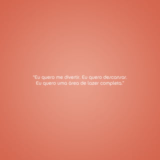 “Eu quero me divertir. Eu quero descansar.
 Eu quero uma área de lazer completa.”
 