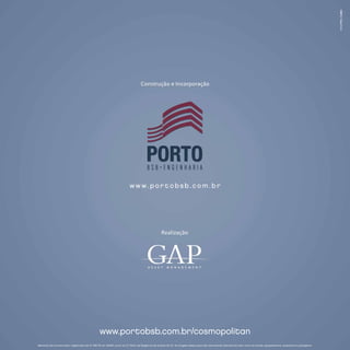 www.portobsb.com.br/cosmopolitan
Memorial de Incorporação registrado sob nº 596.751 em 16/06/11, junto ao 3º Ofício de Registros de Imóveis do dF. As imagens desta peça são meramente ilustrativas, bem como os móveis, equipamentos, acessórios e paisagismo.
 