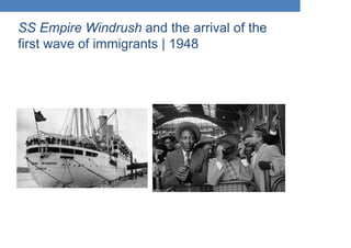 SS Empire Windrush and the arrival of the
first wave of immigrants | 1948
 
