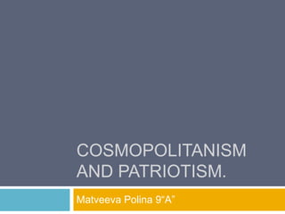COSMOPOLITANISM
AND PATRIOTISM.
Matveeva Polina 9“A”
 