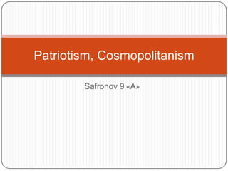 Safronov 9 «A»
Patriotism, Cosmopolitanism
 