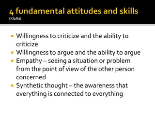 4 fundamental attitudes and skills(Klafki)Willingness to criticize and the ability to criticizeWillingness to argue and the ability to argueEmpathy – seeing a situation or problem from the point of view of the other person concernedSynthetic thought – the awareness that everything is connected to everything