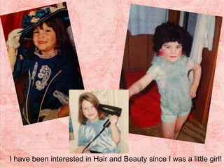 I have been interested in Hair and Beauty since I was a little girl!
 