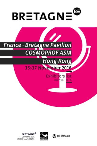 France - Bretagne Pavilion
COSMOPROF ASIA
15>17 November 2016
Exhibitors list
Halls 1E - 3E - 6
Hong-Kong
 